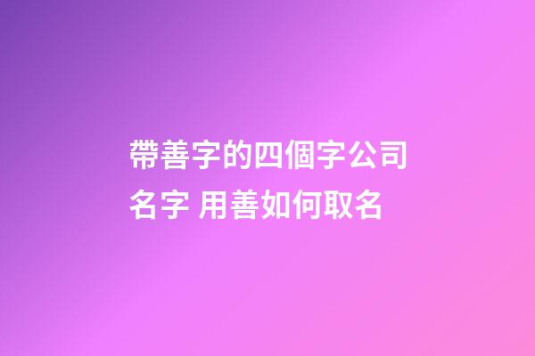 帶善字的四個字公司名字 用善如何取名-第1張-公司起名-玄機派